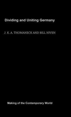 Dividing and Uniting Germany by Bill Niven, J. K. a. Thomaneck