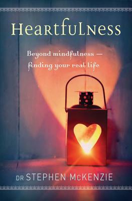 Heartfulness: Beyond Mindfulness, Finding Your Real Life by Stephen McKenzie