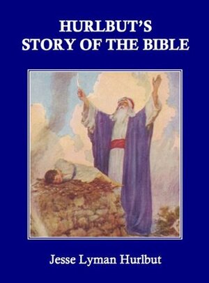 Hurlbut's Story of the Bible for Young and Old: A continuous narrative of the Scriptures told in one hundred sixty-eight stories by Jesse Lyman Hurlbut