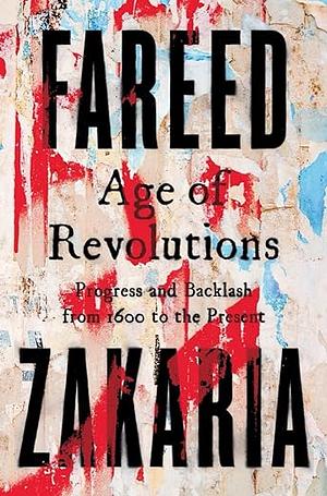 Age of Revolutions: Progress and Backlash from 1600 to the Present by Fareed Zakaria