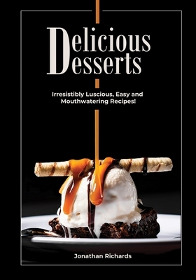 Delicious Desserts: Irresistibly Luscious, Easy and Mouthwatering Recipes! (Black & White) - Also available in Colored by Jonathan Richards