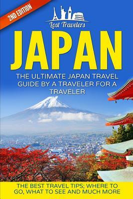 Japan: The Ultimate Japan Travel Guide By A Traveler For A Traveler: The Best Travel Tips; Where To Go, What To See And Much by Lost Travelers