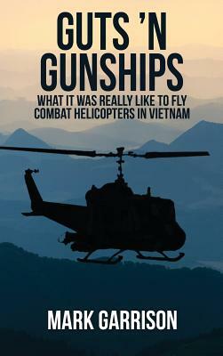Guts 'N Gunships: What it was Really Like to Fly Combat Helicopters in Vietnam by Mark Garrison