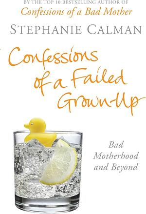 Confessions of a Failed Grown-Up: Bad Motherhood and Beyond by Stephanie Calman