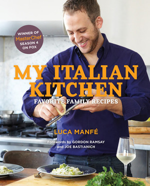 My Italian Kitchen: Favorite Family Recipes from the Winner of Masterchef Season 4 on Fox by Luca Manfe