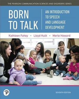 Born to Talk: An Introduction to Speech and Language Development, with Enhanced Pearson Etext -- Access Card Package [With Access Code] by Merle Howard, Kathleen Fahey, Lloyd Hulit