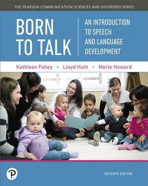 Born to Talk: An Introduction to Speech and Language Development, with Enhanced Pearson Etext -- Access Card Package [With Access Code] by Lloyd Hulit, Kathleen Fahey, Merle Howard