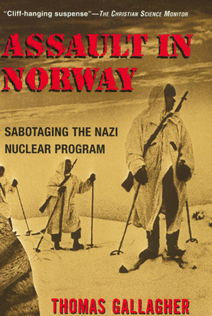 Assault In Norway: Sabotaging the Nazi Nuclear Program by Thomas Gallagher