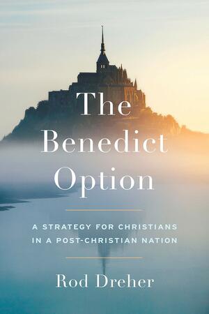 The Benedict Option: A Strategy for Christians in a Post-Christian Nation by Rod Dreher