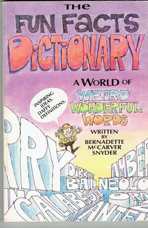 The Fun Facts Dictionary: A World of Weird and Wonderful Words by Bernadette McCarver Snyder