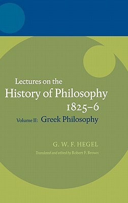 Hegel: Lectures on the History of Philosophy Volume II: Greek Philosophy by 