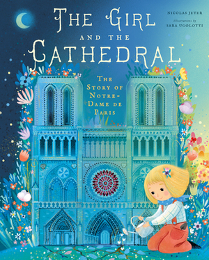 The Girl and the Cathedral: The Story of Notre Dame de Paris by Nicolas Jeter