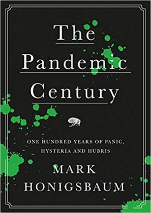 The Pandemic Century: One Hundred Years of Panic, Hysteria and Hubris by Mark Honigsbaum