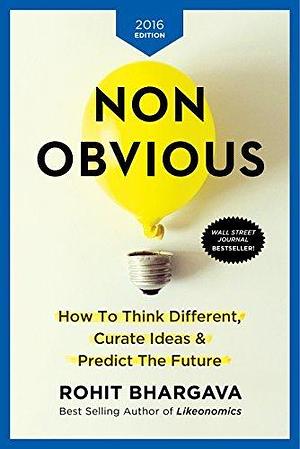 Non-Obvious 2016 Edition: How To Think Different, Curate Ideas & Predict The Future by Rohit Bhargava, Rohit Bhargava