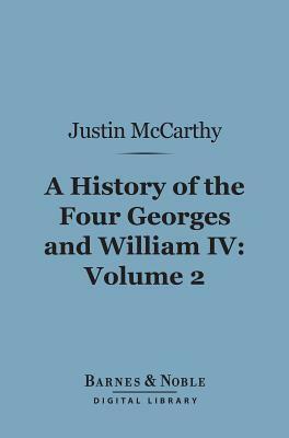 A History of the Four Georges and William IV, Volume 2 (Barnes & Noble Digital Library) by Justin McCarthy