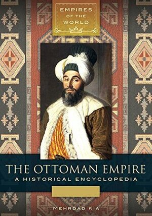 The Ottoman Empire: A Historical Encyclopedia 2 volumes (Empires of the World) by Mehrdad Kia