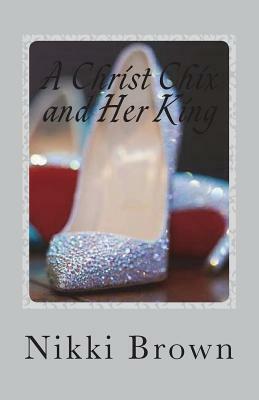 A Christ Chix and Her King: Relationship Goals by Nikki Brown