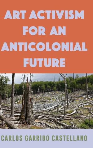 Art Activism for an Anticolonial Future by Carlos Garrido Castellano