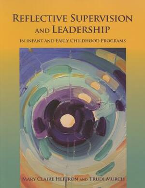 Reflective Supervision and Leadership for Infant and Early Childhood by Mary Claire Heffron