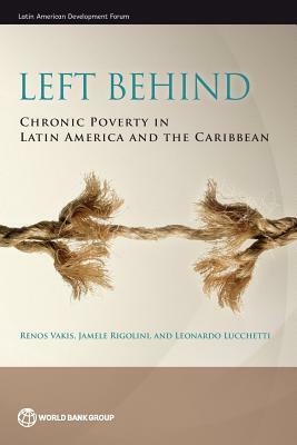 Left Behind: Chronic Poverty in Latin America and the Caribbean by Leonardo Lucchetti, Jamele Rigolini, Renos Vakis