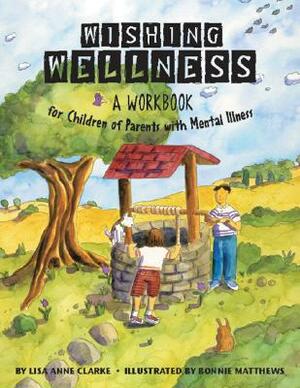 Wishing Wellness: A Workbook for Children of Parents with Mental Illness by Lisa A. Clarke
