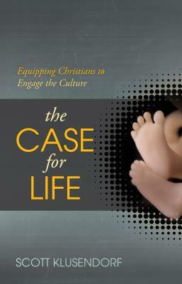 The Case for Life: Equipping Christians to Engage the Culture by Scott Klusendorf