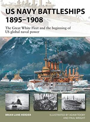 US Navy Battleships 1895–1908: The Great White Fleet and the beginning of US global naval power by Adam Tooby, Brian Lane Herder, Paul Wright