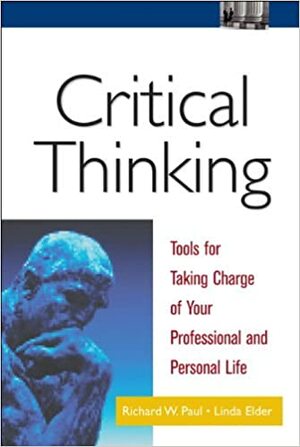 Critical Thinking: Tools for Taking Charge of Your Professional and Personal Life by Richard Paul