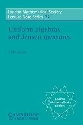 Uniform Algebras and Jensen Measures by Theodore W. Gamelin, Gamelin T. W., T. W. Gamelin