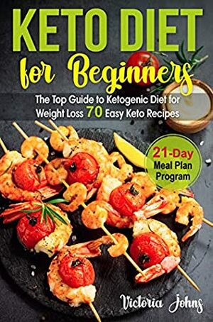 Keto Diet for Beginners: The Top Guide to Ketogenic Diet for Weight Loss PLUS 70 Keto Recipes & 21-Day Meal Plan Program by Victoria Johns