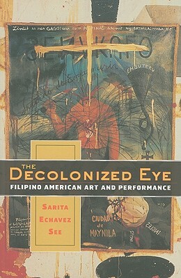 The Decolonized Eye: Filipino American Art and Performance by Sarita Echavez See