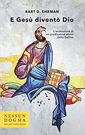 E Gesù diventò Dio: L'esaltazione di un predicatore ebreo della Galilea by Bart D. Ehrman