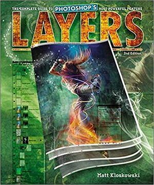 Layers: The Complete Guide to Photoshop's Most Powerful Feature by Matt Kloskowski