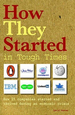 How They Started In Tough Times: How 25 Great Businesses Started During An Economic Downturn And Became Successful by Kim Benjamin