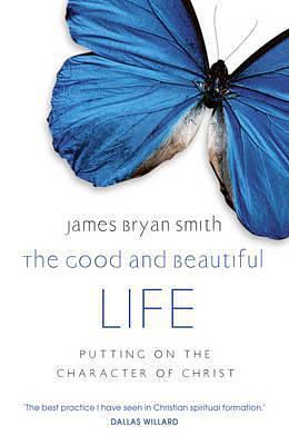 Good and Beautiful Life: Putting on the Character of Christ by James Bryan Smith, James Bryan Smith