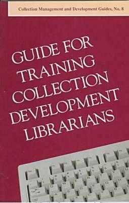 Guide for Training Collection Management & Development Librarians by American Library Association