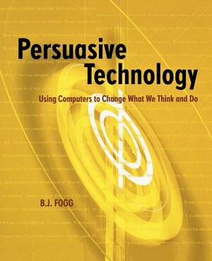Persuasive Technology: Using Computers to Change What We Think and Do by B. J. Fogg
