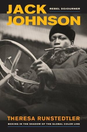 Jack Johnson, Rebel Sojourner: Boxing in the Shadow of the Global Color Line (American Crossroads) by Theresa Runstedtler