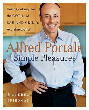 Alfred Portale Simple Pleasures: Home Cooking from the Gotham Bar and Grill's Acclaimed Chef by Andrew Friedman, Alfred Portale