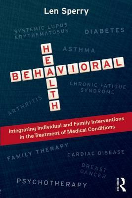 Behavioral Health: Integrating Individual and Family Interventions in the Treatment of Medical Conditions by Len Sperry