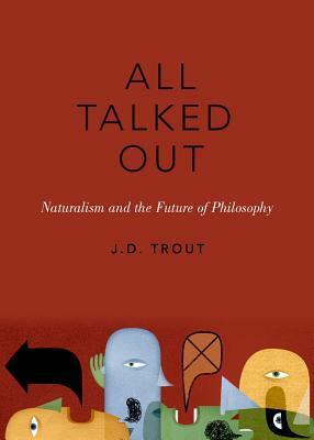 All Talked Out: Naturalism and the Future of Philosophy by J. D. Trout