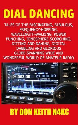 Dial Dancing: Tales of the the fascinating, fabulous, frequency-hopping, wavelength-walking, power punching, ionosphere-scorching, d by Don Keith