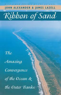 Ribbon of Sand: The Amazing Convergence of the Ocean and the Outer Banks by John Alexander, James Lazell