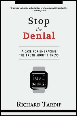 Stop the Denial: A Case for Embracing the Truth about Fitness by Richard Tardif