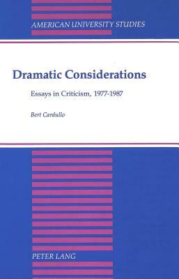 Dramatic Considerations: Essays in Criticism, 1977-1987 by Bert Cardullo