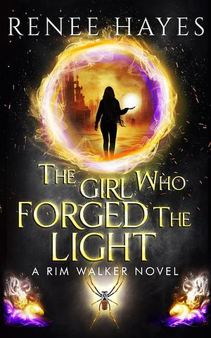 The Girl Who Forged the Light: Book 3 - Publishers Weekly Editor's Pick Finale by Renee Hayes