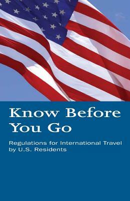 Know Before You Go: Regulations for International Travel by U.S. Residents by U. S. Department of Homeland Security