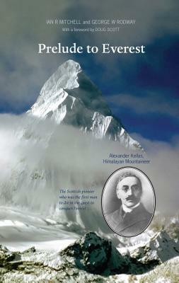 Prelude to Everest: Alexander Kellas, Himalayan Mountaineer by Ian R. Mitchell, George W. Rodway