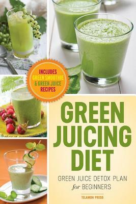 Green Juicing Diet: Green Juice Detox Plan for Beginners-Includes Green Smoothies and Green Juice Recipes by John Chatham