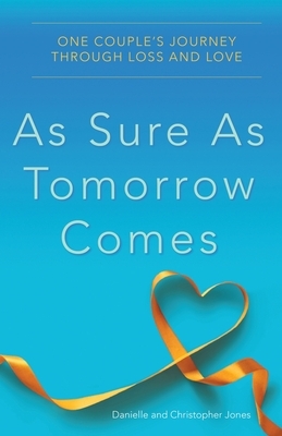 As Sure as Tomorrow Comes: One Couple's Journey Through Loss and Love by Danielle Jones, Christopher Jones
